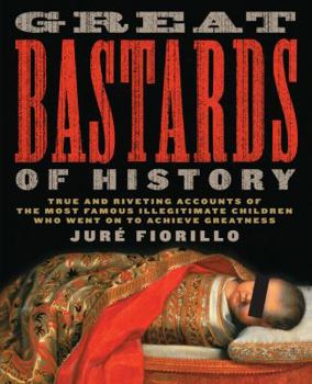 Paperback Great Bastards of History: True and Riveting Accounts of the Most Famous Illegitimate Children Who Went on to Achieve Greatness Book