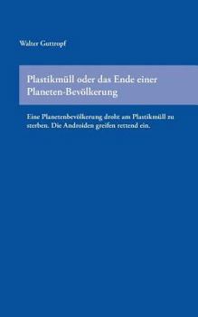 Paperback Plastikmüll oder das Ende einer Planeten-Bevölkerung: Eine Planetenbevölkerung droht am Plastikmüll zu sterben. Die Androiden greifen rettend ein. [German] Book