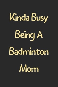 Kinda Busy Being A Badminton Mom: Lined Journal, 120 Pages, 6 x 9, Funny Badminton Gift Idea, Black Matte Finish (Kinda Busy Being A Badminton Mom Journal)