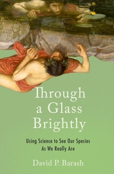 Hardcover Through a Glass Brightly: Using Science to See Our Species as We Really Are Book