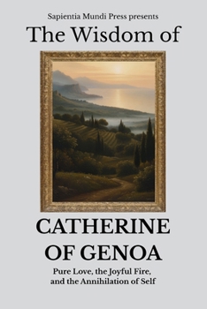 The Wisdom of Catherine of Genoa: Pure Love, the Joyful Fire, and the Annihilation of Self