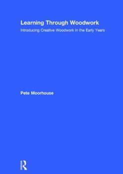 Hardcover Learning Through Woodwork: Introducing Creative Woodwork in the Early Years Book