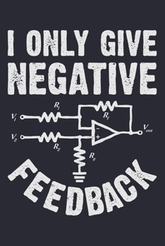 I Only Give Negative Feedback: Electrical Engineer Lined Notebook, Journal, Organizer, Diary, Composition Notebook, Gifts for Engineers and Engineering Students
