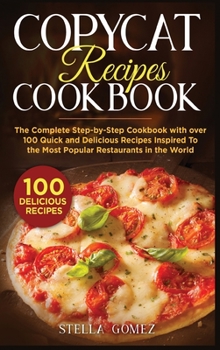 Copycat Recipes Cookbook: The Complete Step-by-Step Cookbook with over 100 Quick and Delicious Recipes Inspired To the Most Popular Restaurants in the World