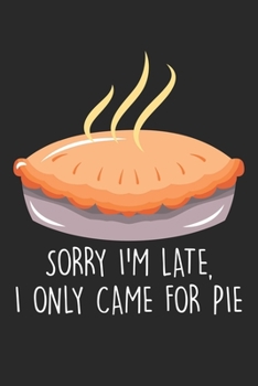Sorry I'm Late. I only came for the pie.: Kuchen Thanksgiving Kuchen Kuchen  Notizbuch liniert 120 Seiten für Notizen Zeichnungen Formeln Organizer Tagebuch