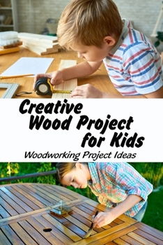 Paperback Creative Wood Project for Kids: Woodworking Project Ideas: Easy Children's Woodworking Projects Book