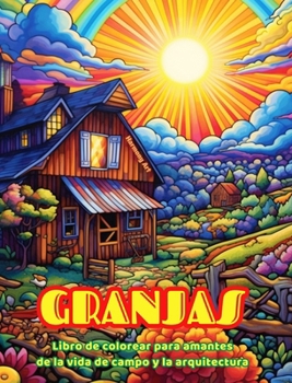 Granjas Libro de colorear para amantes de la vida de campo y la arquitectura Diseños creativos para relajarse: Granjas increíbles en bellos paisajes c