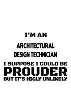 Paperback I'm An Architectural Design Technician I Suppose I Could Be Prouder But It's Highly Unlikely: Awesome Architectural Design Technician Notebook, Journa Book