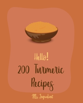 Paperback Hello! 200 Turmeric Recipes: Best Turmeric Cookbook Ever For Beginners [North Indian Cookbook, Moroccan Recipes, Vegan Curry Cookbook, Vegetarian C Book