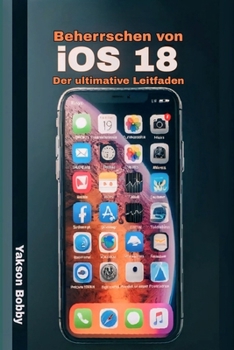 Beherrschen von iOS 18: Der ultimative Leitfaden (German Edition)