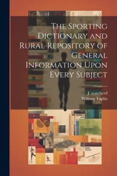 Paperback The Sporting Dictionary and Rural Repository of General Information Upon Every Subject Book