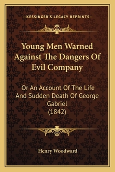 Paperback Young Men Warned Against The Dangers Of Evil Company: Or An Account Of The Life And Sudden Death Of George Gabriel (1842) Book