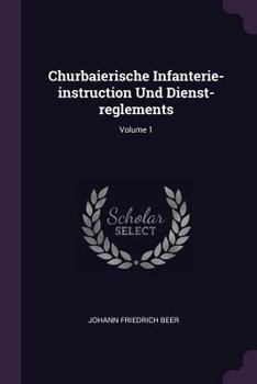 Churbaierische Infanterie-Instruction Und Dienst-Reglements; Volume 1
