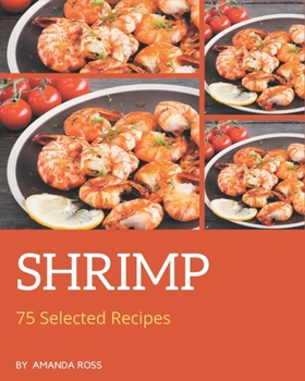 Paperback 75 Selected Shrimp Recipes: A Shrimp Cookbook You Will Need Book