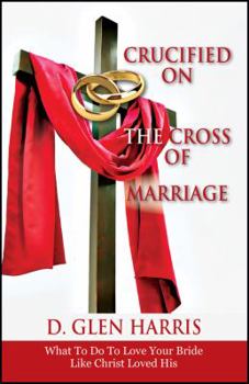 Paperback Crucified on the Cross of Marriage: What to Do to Love Your Bride Like Christ Loved His Book