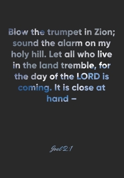 Joel 2: 1 Notebook: Blow the trumpet in Zion; sound the alarm on my holy hill. Let all who live in the land tremble, for the day of the LORD is coming. It is close at ha: Joel 2:1 Notebook, Bible Vers