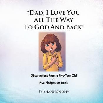Paperback "Dad, I Love You All the Way to God and Back": Random Observations from a 5-Year Old Girl & 5 Relationship-Building Pledges for Dads Book