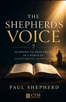 The Shepherd’s Voice: Learning to Hear Truth in a World of Counterfeit Authority (The Shepherd’s Truth)