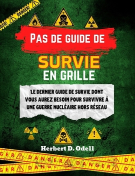 Pas de guide de survie en grille: Le dernier guide de survie dont vous aurez besoin pour survivre à une guerre nucléaire hors réseau (French Edition)