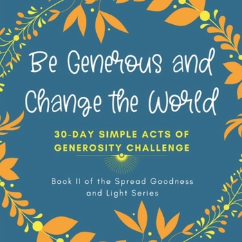 Paperback Be Generous and Change the World: 30 Day Simple Acts of Generosity Challenge: Book II of the Spread Goodness and Light Series Book