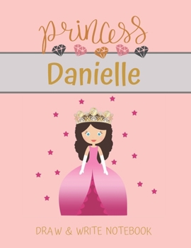 Princess Danielle Draw & Write Notebook: With Picture Space and Dashed Mid-line for Small Girls Personalized with their Name (Lovely Princess)