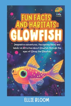 Fun Facts and Habitats: Glowfish: Imaginative adventures, fascinating facts, and hands-on activities about Glowfish through the eyes of Glowy the Glowfish (Tiny Thinkers)