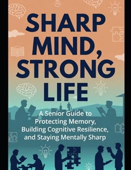 Paperback Sharp Mind, Strong Life: A Senior Guide to Protecting Memory, Building Cognitive Resilience, and Staying Mentally Sharp Book