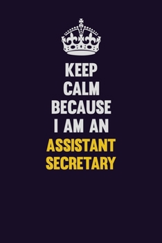 Keep Calm Because I Am An Assistant Secretary: Motivational and inspirational career blank lined gift notebook with matte finish