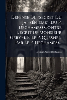 Paperback Defense Du "secret Du Jansénisme" (du P. Dechamps) Contre L'ecrit De Monsieur Gery (i. E. Le P. Quesnel. Par Le P. Dechamps)... [French] Book