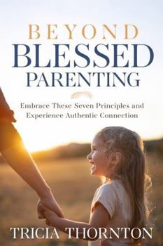 Paperback Beyond Blessed Parenting: Embrace These Seven Principles and Experience Authentic Connection Book