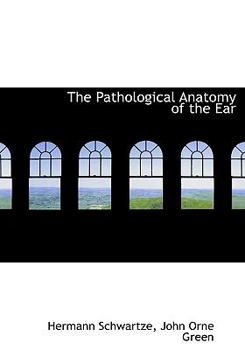 Hardcover The Pathological Anatomy of the Ear Book