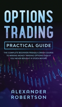 Hardcover Options Trading Practical Guide: The Complete Beginner Friendly Crash Course To Making Money Trading Options Even If You Never Bought a Stock Before Book