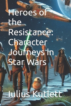 Heroes of the Resistance: Character Journeys in Star Wars