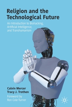 Paperback Religion and the Technological Future: An Introduction to Biohacking, Artificial Intelligence, and Transhumanism Book