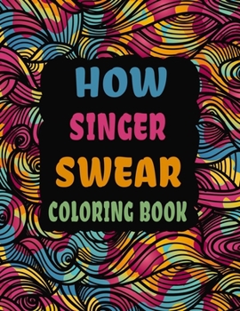 Paperback How Singer Swear Coloring Book: Swear Word Coloring Book Patterns For Relaxation, Fun, Release Your Anger and Stress Relief, Geometric Mandala Designs Book