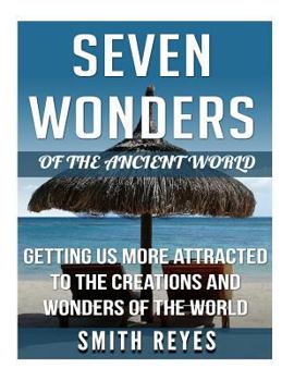 Seven Wonders of the Ancient World: Getting Us More Attracted to the Creations and Wonders of the World