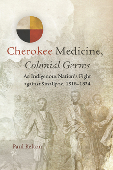 Paperback Cherokee Medicine, Colonial Germs: An Indigenous Nation’s Fight against Smallpox, 1518–1824 (Volume 11) (New Directions in Native American Studies Series) Book