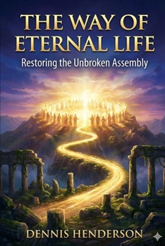 THE WAY OF ETERNAL LIFE: Restoring the Unbroken Assembly (The Unbroken Assembly Series)