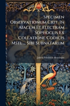 Paperback Specimen Observationum Crit. In Aiacem Et Electram Sophoclis Ex Collatione Codicis Msti. ... Sibi Subnatarum Book