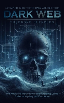 Paperback Dark Web: A Complete Guide to the Dark Web True Tales (The Addictive Input down able Gripping Crime Thriller of Mystery and Suspense) Book