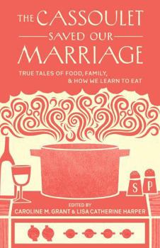 Paperback The Cassoulet Saved Our Marriage: True Tales of Food, Family, and How We Learn to Eat Book