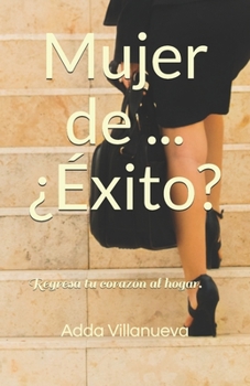 Paperback Mujer de ... ¿Éxito?: Regresa tu corazón al hogar. [Spanish] Book