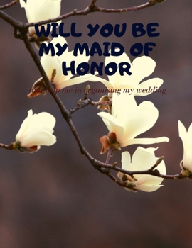 Will you be my Maid of Honor: Easy to Use Wedding Planner 8.5" x11"