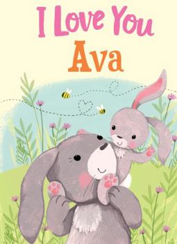 I Love You Ava: A Personalized Book About Love for a Child (Gifts for Babies and Toddlers, Gifts for Birthdays)