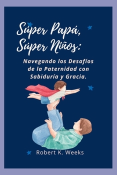 Paperback Súper Papá, Súper Niños: Navegando los Desafíos de la Paternidad con Sabiduría y Gracia [Spanish] Book