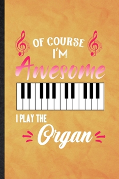 Paperback Of Course I'm Awesome I Play the Organ: Funny Blank Lined Music Teacher Lover Notebook/ Journal, Graduation Appreciation Gratitude Thank You Souvenir Book