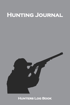 Hunting Journal Hunters Log Book: Perfect Gifts for Men, Women, Kids or Coworkers to Record hunting any wild animal, such as bird hunting, duck ... Accessories and Hunting Essentials.  Also inc