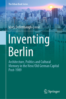 Inventing Berlin: Architecture, Politics and Cultural Memory in the New/Old German Capital Post-1989 - Book  of the Urban Book Series