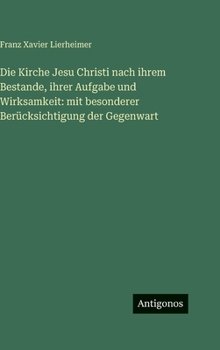 Die Kirche Jesu Christi nach ihrem Bestande, ihrer Aufgabe und Wirksamkeit: mit besonderer Berücksichtigung der Gegenwart