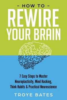 Paperback How to Rewire Your Brain: 7 Easy Steps to Master Neuroplasticity, Mind Hacking, Think Habits & Practical Neuroscience Book